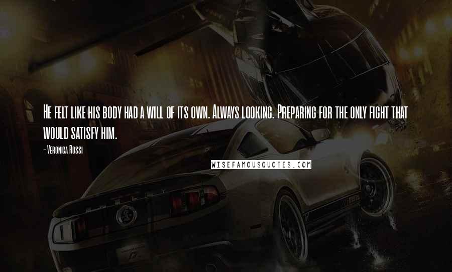 Veronica Rossi Quotes: He felt like his body had a will of its own. Always looking. Preparing for the only fight that would satisfy him.