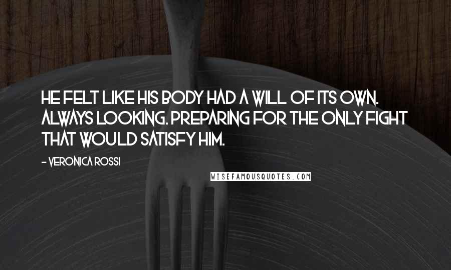 Veronica Rossi Quotes: He felt like his body had a will of its own. Always looking. Preparing for the only fight that would satisfy him.