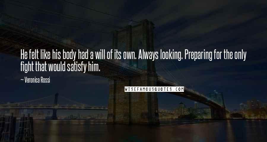 Veronica Rossi Quotes: He felt like his body had a will of its own. Always looking. Preparing for the only fight that would satisfy him.