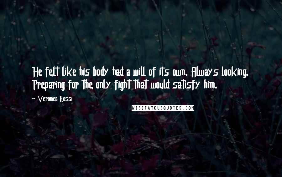 Veronica Rossi Quotes: He felt like his body had a will of its own. Always looking. Preparing for the only fight that would satisfy him.