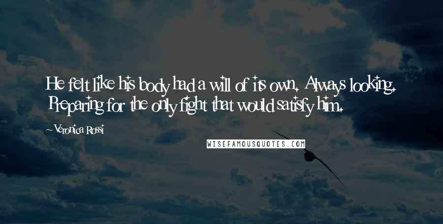 Veronica Rossi Quotes: He felt like his body had a will of its own. Always looking. Preparing for the only fight that would satisfy him.