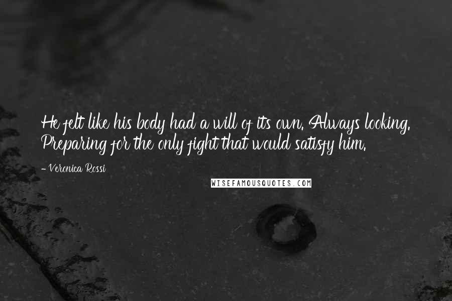 Veronica Rossi Quotes: He felt like his body had a will of its own. Always looking. Preparing for the only fight that would satisfy him.