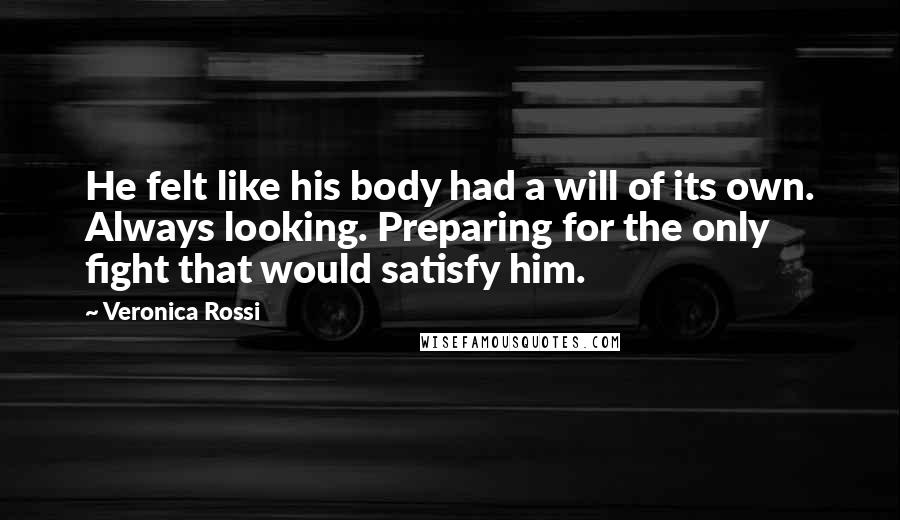 Veronica Rossi Quotes: He felt like his body had a will of its own. Always looking. Preparing for the only fight that would satisfy him.