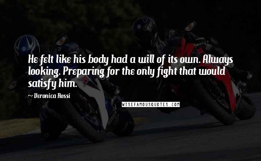 Veronica Rossi Quotes: He felt like his body had a will of its own. Always looking. Preparing for the only fight that would satisfy him.