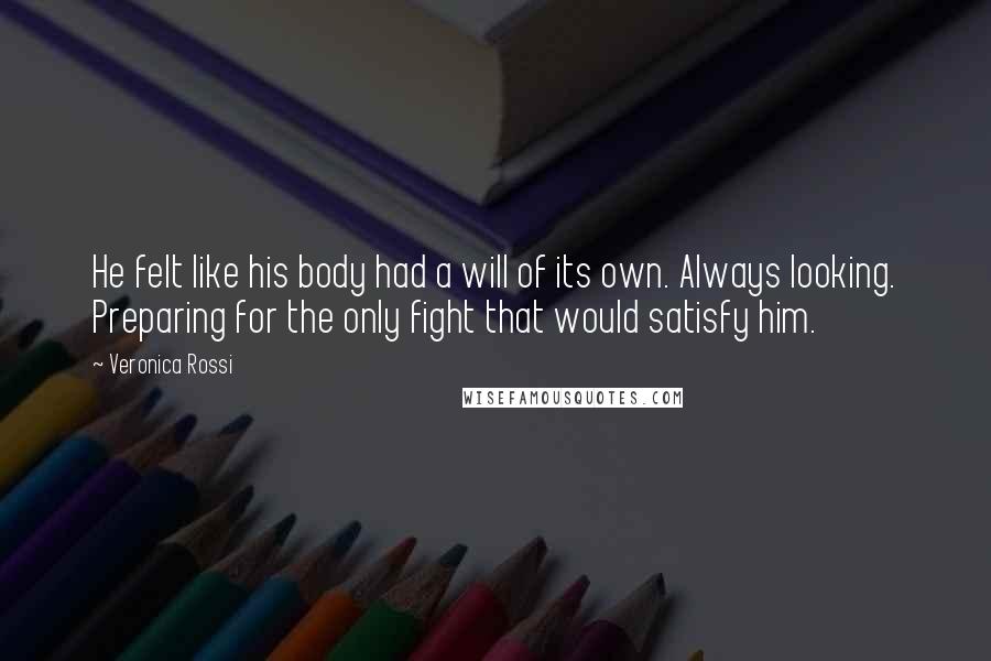 Veronica Rossi Quotes: He felt like his body had a will of its own. Always looking. Preparing for the only fight that would satisfy him.