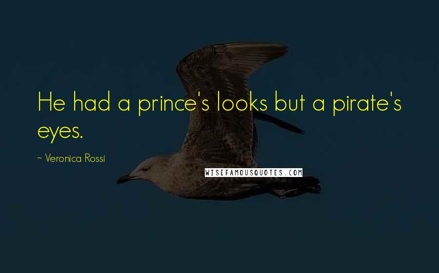 Veronica Rossi Quotes: He had a prince's looks but a pirate's eyes.