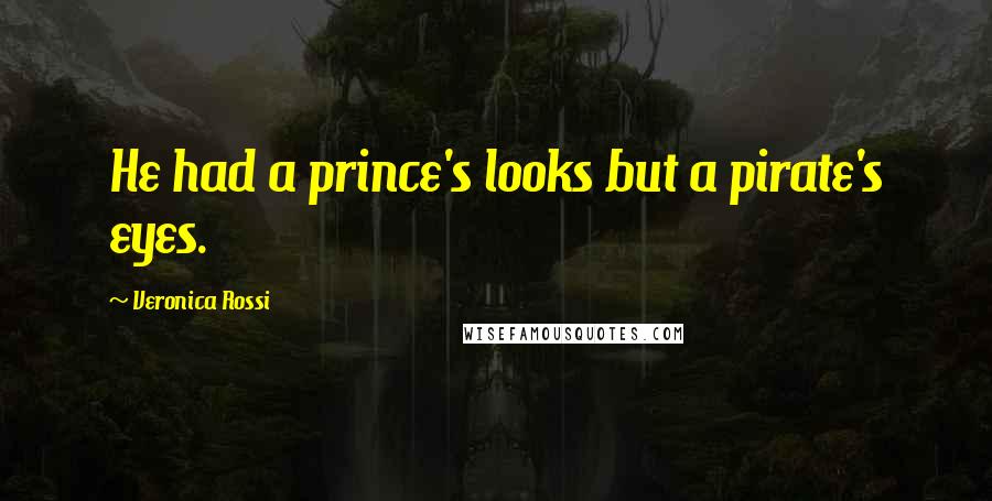 Veronica Rossi Quotes: He had a prince's looks but a pirate's eyes.