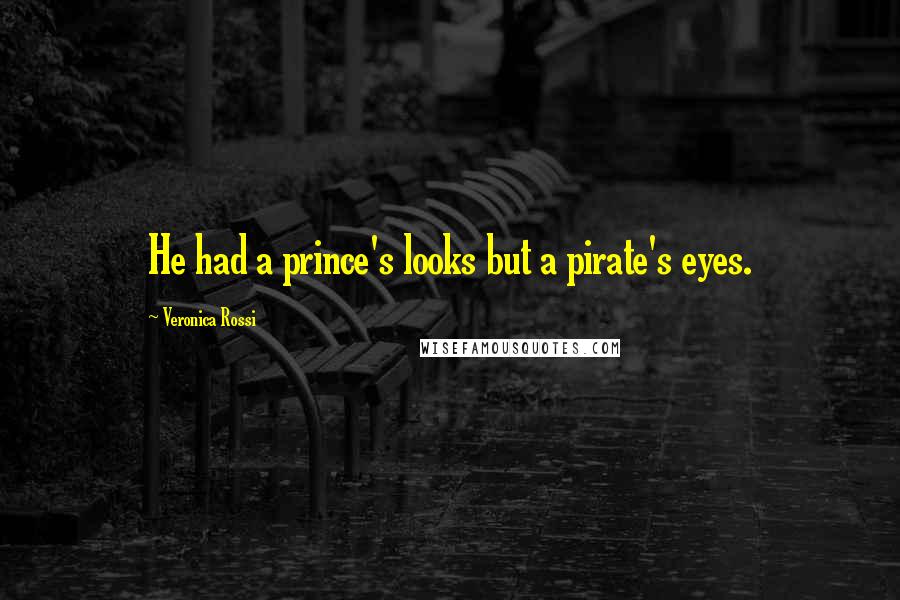 Veronica Rossi Quotes: He had a prince's looks but a pirate's eyes.