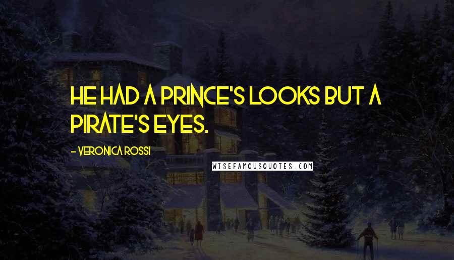 Veronica Rossi Quotes: He had a prince's looks but a pirate's eyes.