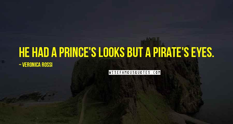 Veronica Rossi Quotes: He had a prince's looks but a pirate's eyes.