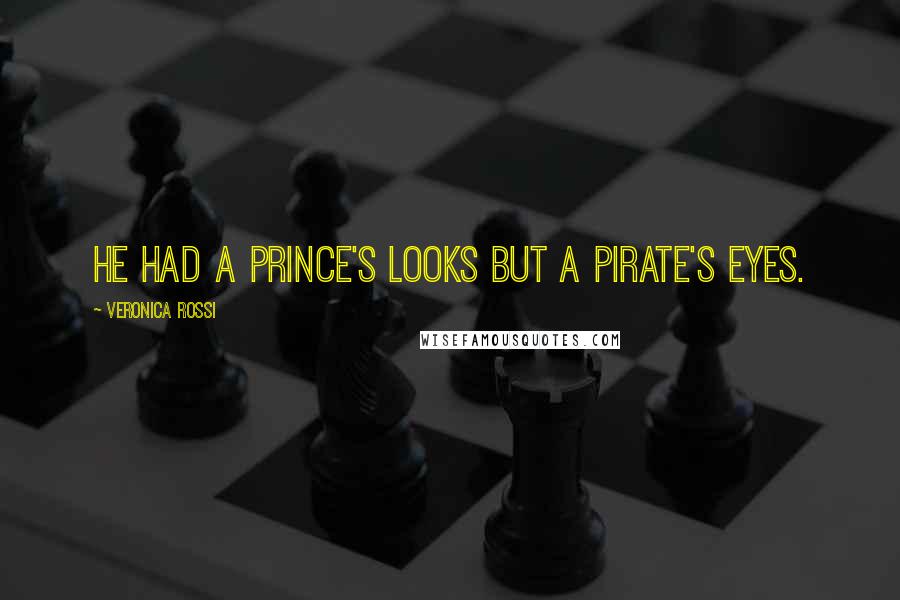 Veronica Rossi Quotes: He had a prince's looks but a pirate's eyes.