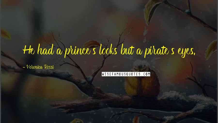 Veronica Rossi Quotes: He had a prince's looks but a pirate's eyes.