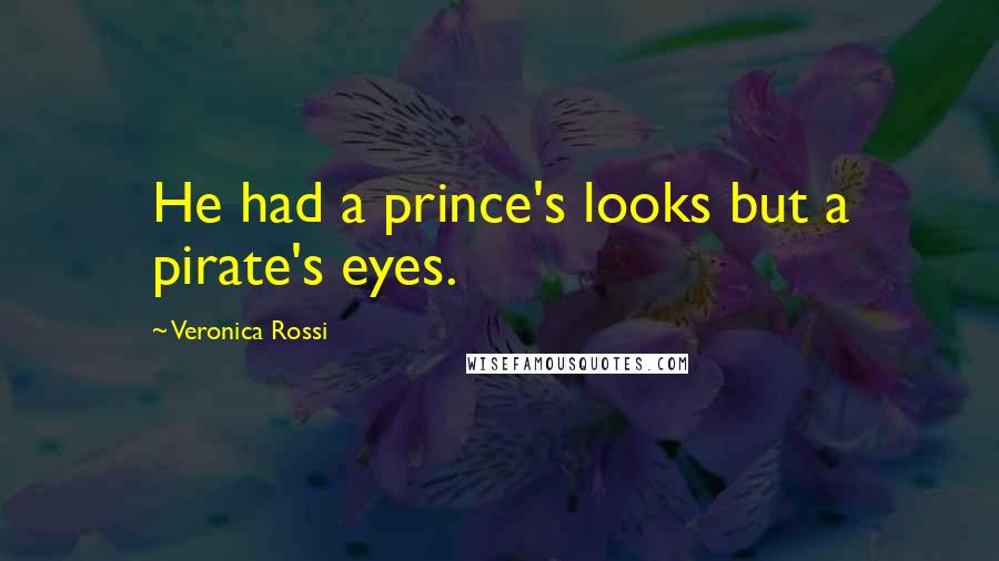 Veronica Rossi Quotes: He had a prince's looks but a pirate's eyes.
