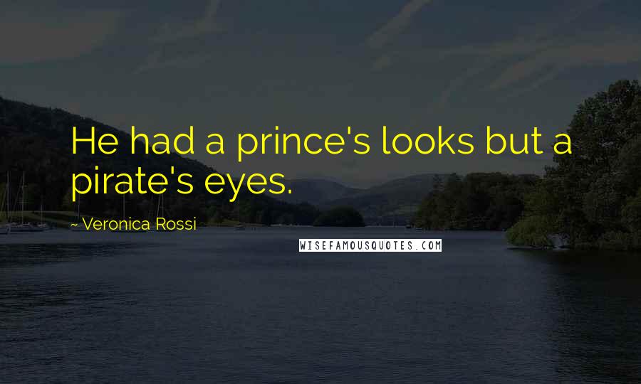 Veronica Rossi Quotes: He had a prince's looks but a pirate's eyes.