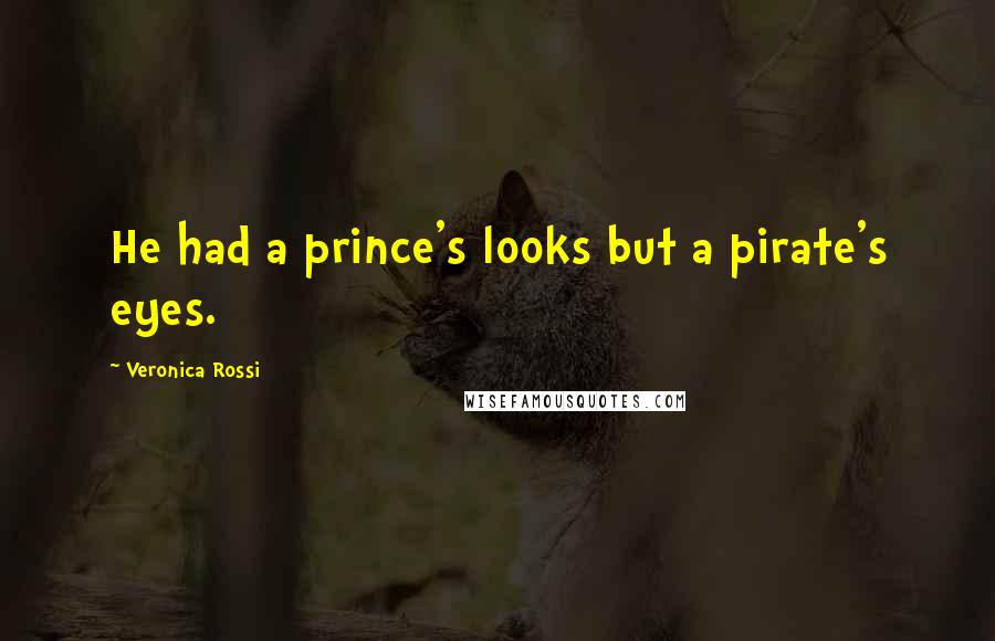 Veronica Rossi Quotes: He had a prince's looks but a pirate's eyes.