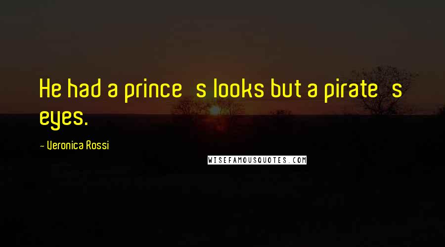 Veronica Rossi Quotes: He had a prince's looks but a pirate's eyes.