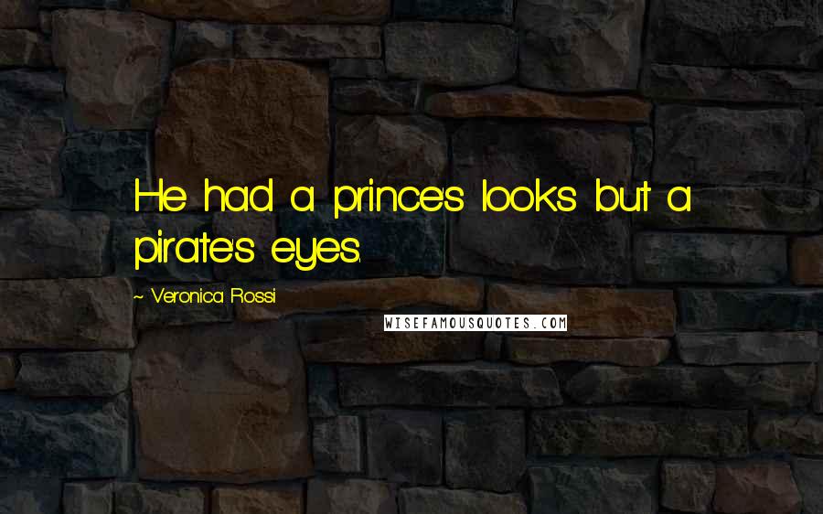 Veronica Rossi Quotes: He had a prince's looks but a pirate's eyes.