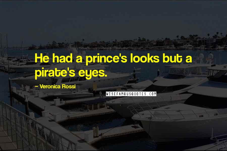 Veronica Rossi Quotes: He had a prince's looks but a pirate's eyes.