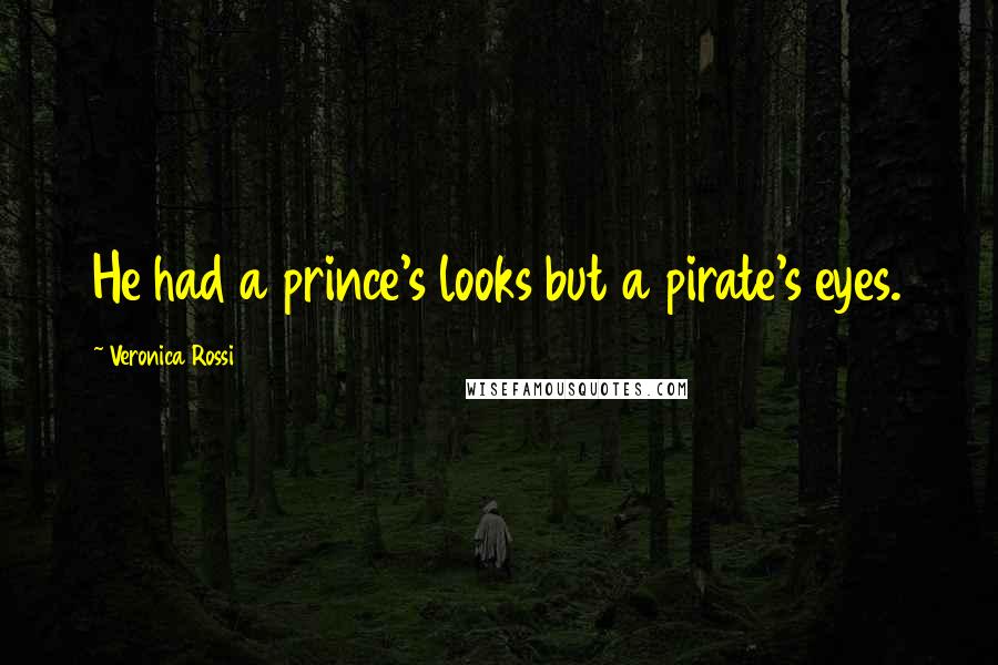 Veronica Rossi Quotes: He had a prince's looks but a pirate's eyes.