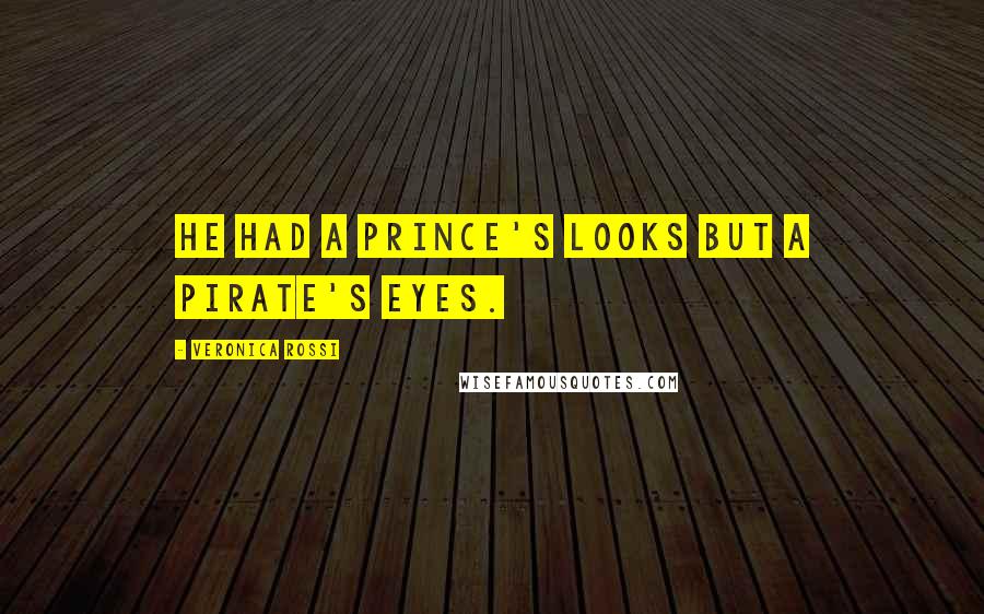 Veronica Rossi Quotes: He had a prince's looks but a pirate's eyes.