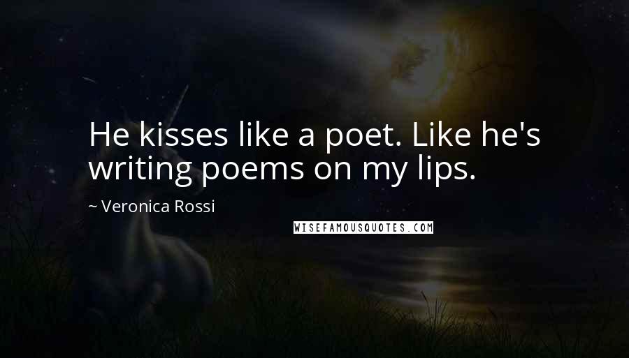 Veronica Rossi Quotes: He kisses like a poet. Like he's writing poems on my lips.
