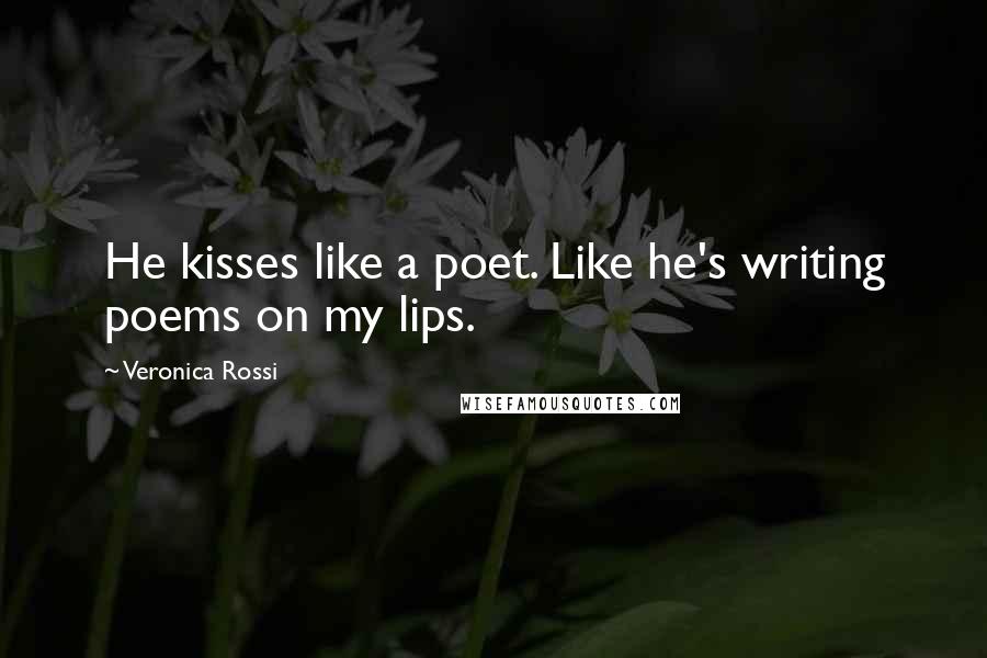 Veronica Rossi Quotes: He kisses like a poet. Like he's writing poems on my lips.