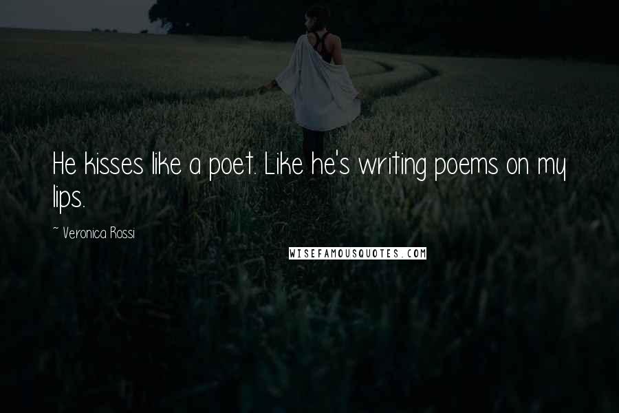 Veronica Rossi Quotes: He kisses like a poet. Like he's writing poems on my lips.