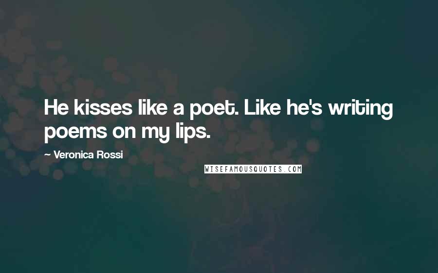 Veronica Rossi Quotes: He kisses like a poet. Like he's writing poems on my lips.