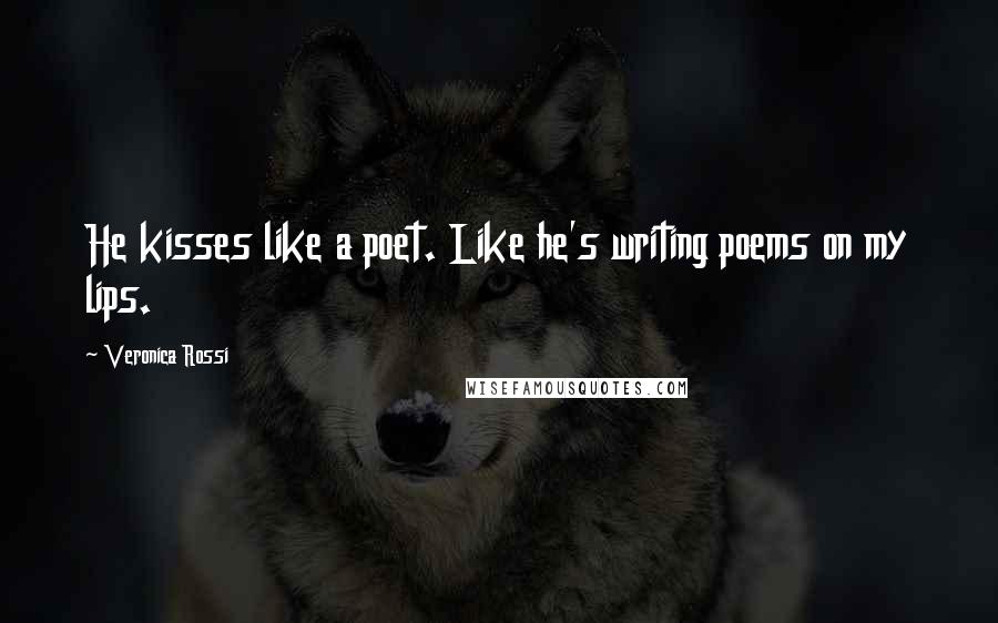 Veronica Rossi Quotes: He kisses like a poet. Like he's writing poems on my lips.