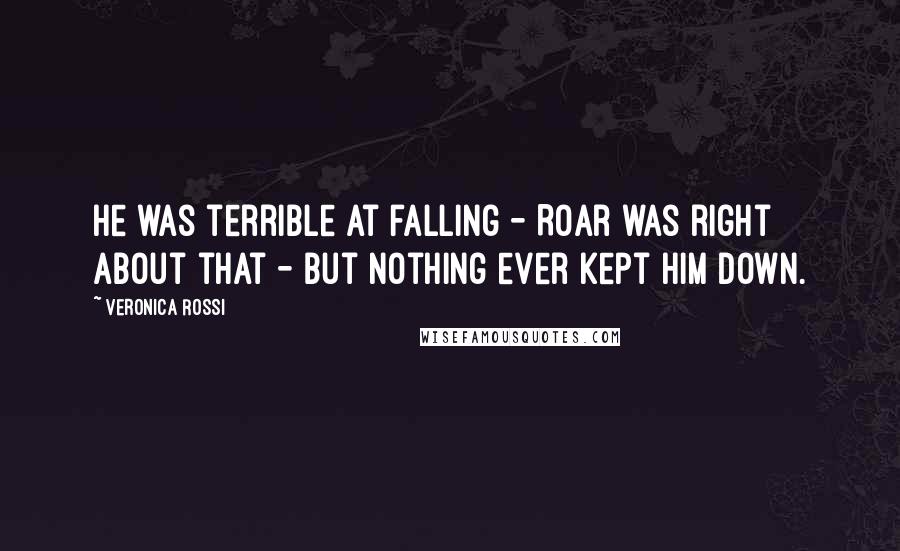 Veronica Rossi Quotes: He was terrible at falling - Roar was right about that - but nothing ever kept him down.