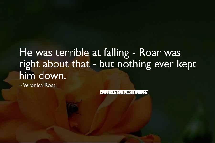 Veronica Rossi Quotes: He was terrible at falling - Roar was right about that - but nothing ever kept him down.