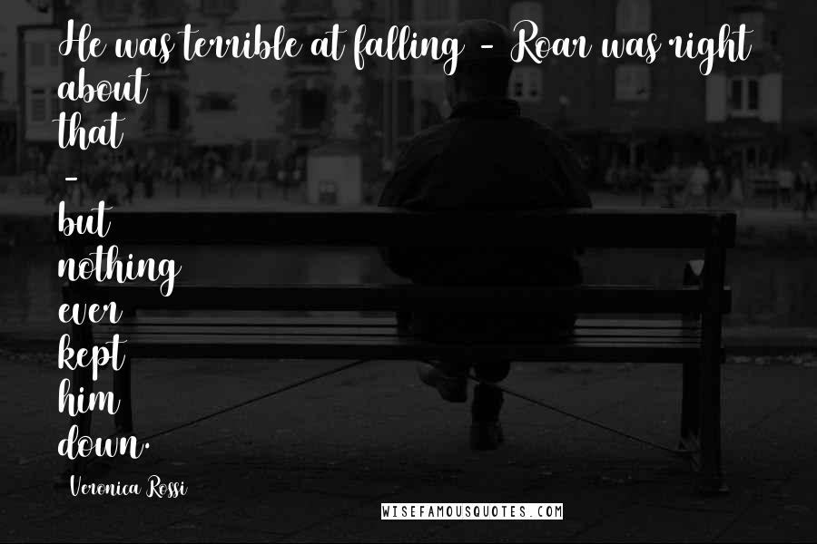 Veronica Rossi Quotes: He was terrible at falling - Roar was right about that - but nothing ever kept him down.