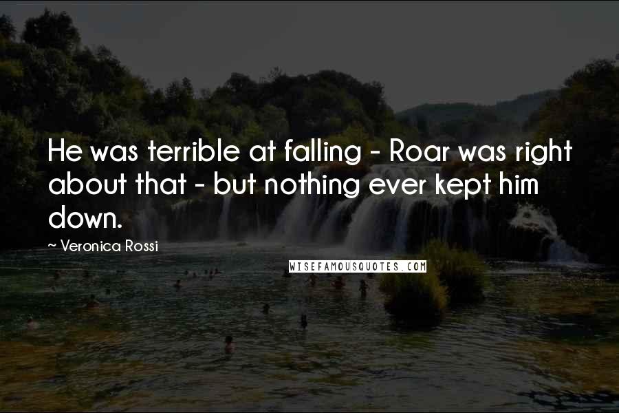 Veronica Rossi Quotes: He was terrible at falling - Roar was right about that - but nothing ever kept him down.