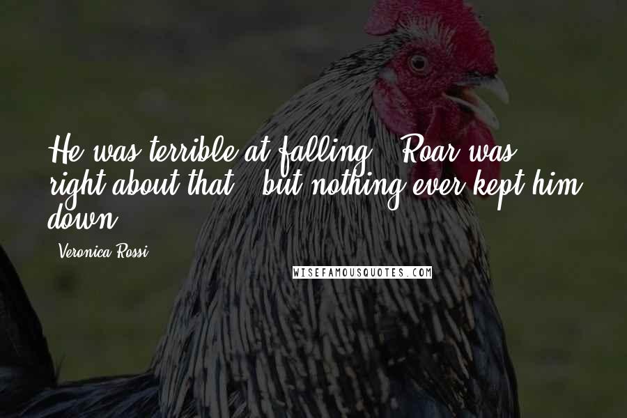 Veronica Rossi Quotes: He was terrible at falling - Roar was right about that - but nothing ever kept him down.