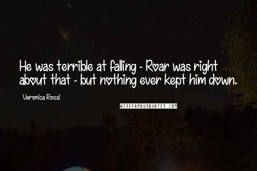 Veronica Rossi Quotes: He was terrible at falling - Roar was right about that - but nothing ever kept him down.