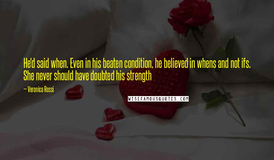 Veronica Rossi Quotes: He'd said when. Even in his beaten condition, he believed in whens and not ifs. She never should have doubted his strength