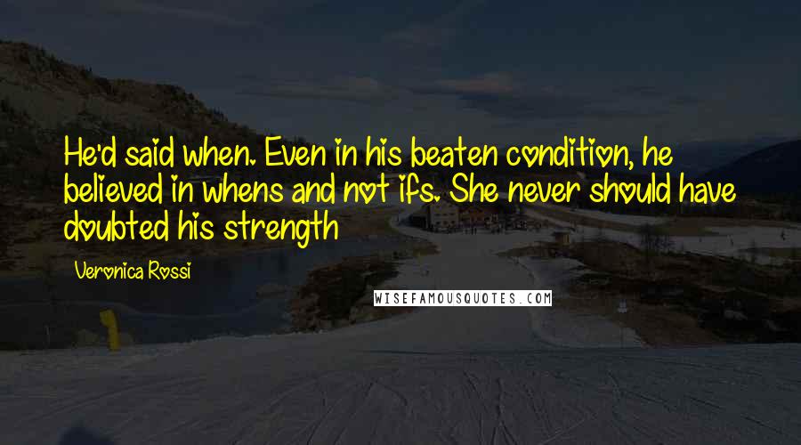 Veronica Rossi Quotes: He'd said when. Even in his beaten condition, he believed in whens and not ifs. She never should have doubted his strength