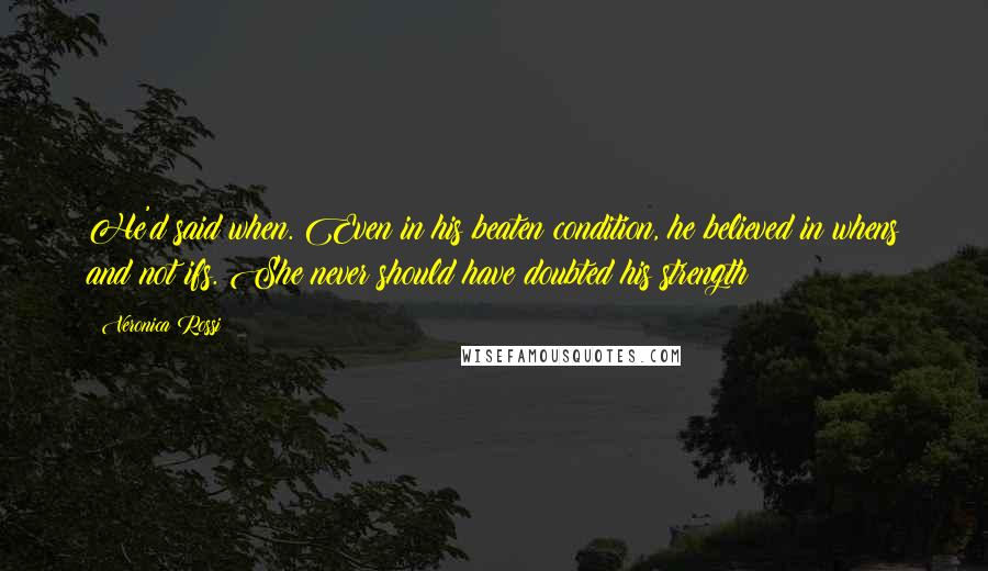 Veronica Rossi Quotes: He'd said when. Even in his beaten condition, he believed in whens and not ifs. She never should have doubted his strength