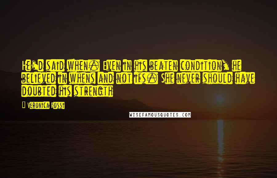 Veronica Rossi Quotes: He'd said when. Even in his beaten condition, he believed in whens and not ifs. She never should have doubted his strength