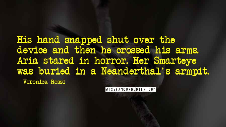 Veronica Rossi Quotes: His hand snapped shut over the device and then he crossed his arms. Aria stared in horror. Her Smarteye was buried in a Neanderthal's armpit.
