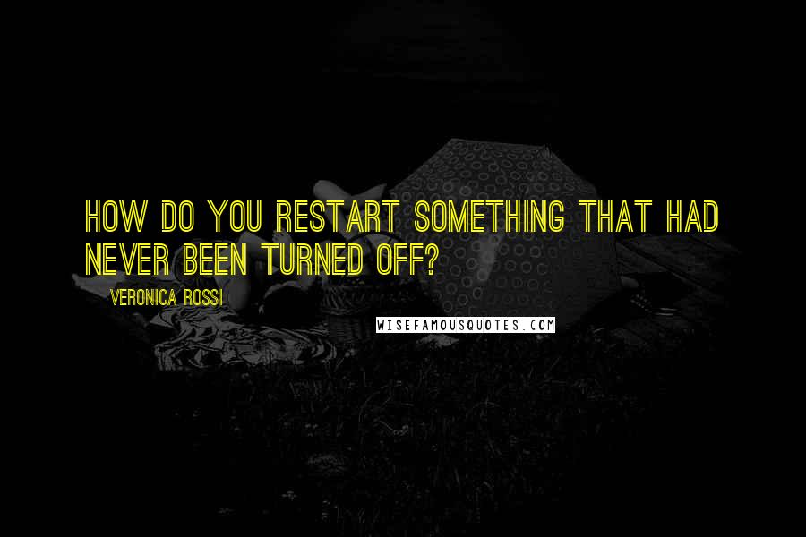 Veronica Rossi Quotes: How do you restart something that had never been turned off?