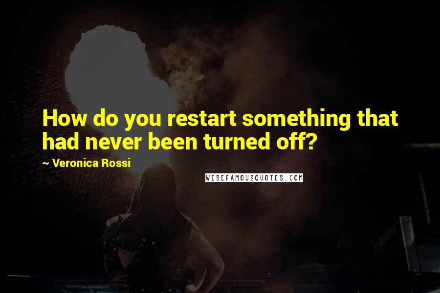 Veronica Rossi Quotes: How do you restart something that had never been turned off?