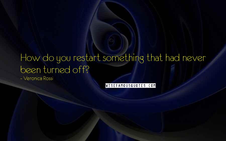 Veronica Rossi Quotes: How do you restart something that had never been turned off?