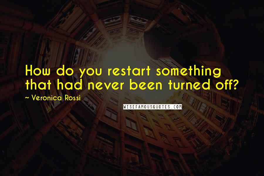 Veronica Rossi Quotes: How do you restart something that had never been turned off?