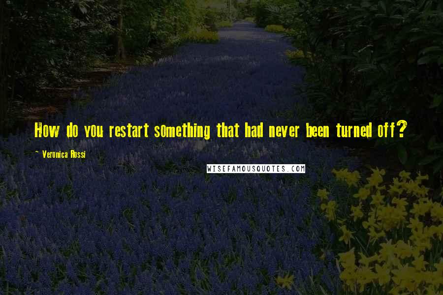 Veronica Rossi Quotes: How do you restart something that had never been turned off?