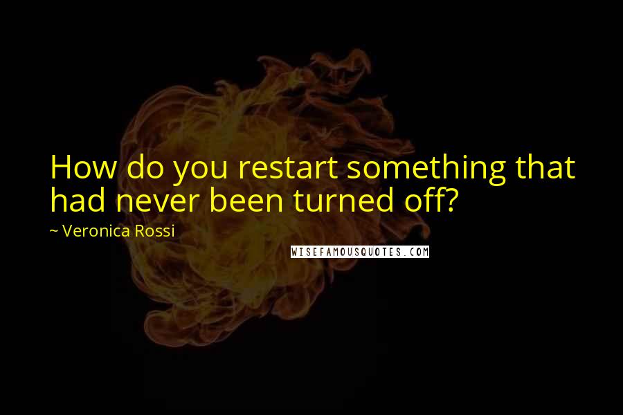 Veronica Rossi Quotes: How do you restart something that had never been turned off?