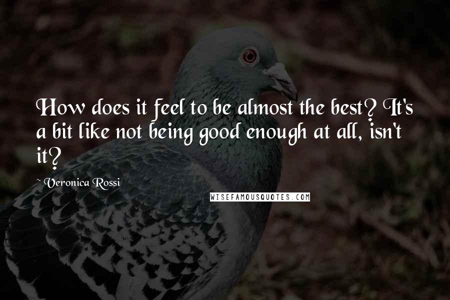 Veronica Rossi Quotes: How does it feel to be almost the best? It's a bit like not being good enough at all, isn't it?
