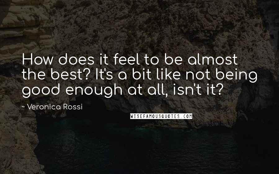 Veronica Rossi Quotes: How does it feel to be almost the best? It's a bit like not being good enough at all, isn't it?