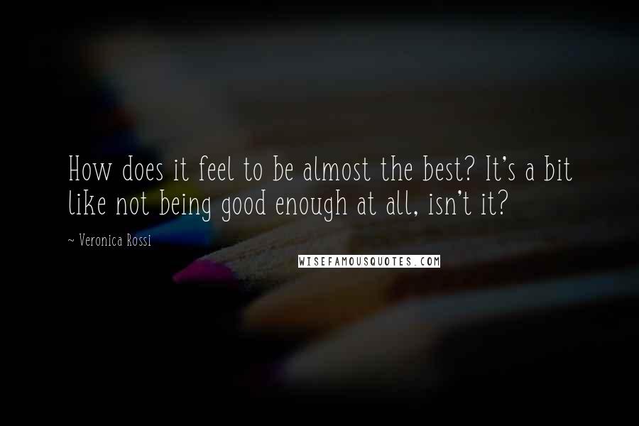 Veronica Rossi Quotes: How does it feel to be almost the best? It's a bit like not being good enough at all, isn't it?