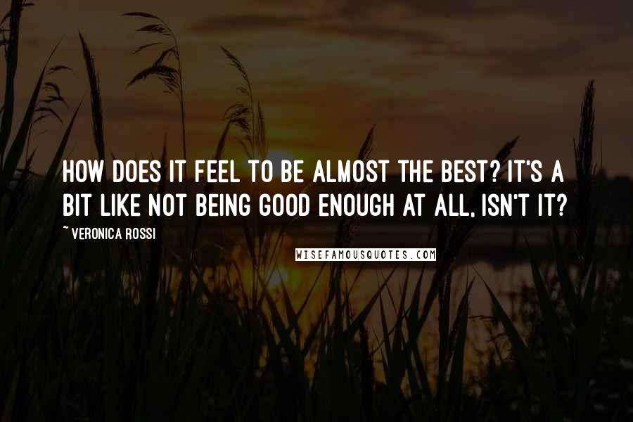 Veronica Rossi Quotes: How does it feel to be almost the best? It's a bit like not being good enough at all, isn't it?